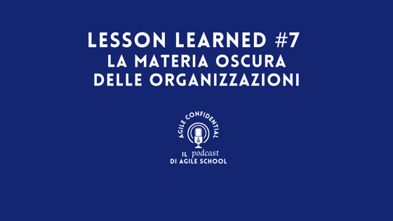 Lesson Learned #7 La materia oscura delle organizzazioni
